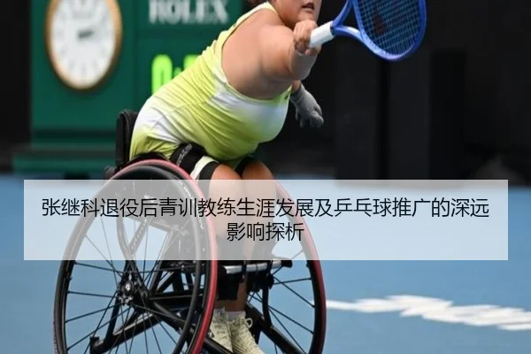 张继科退役后青训教练生涯发展及乒乓球推广的深远影响探析